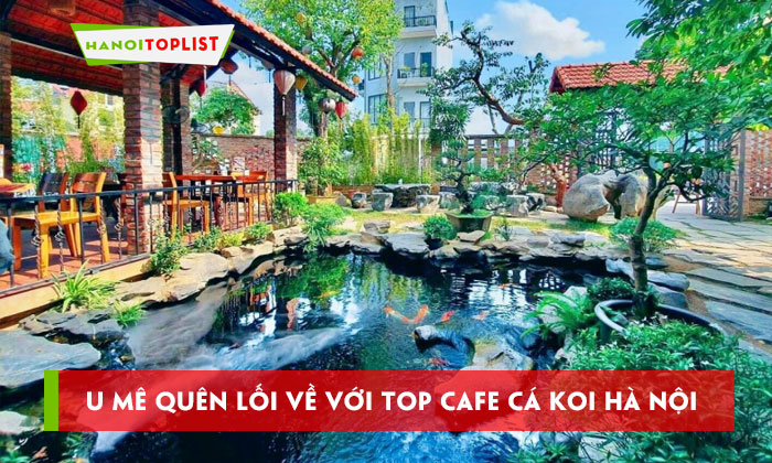 u-me-quen-loi-ve-voi-top-6-khong-gian-cafe-ca-koi-ha-noi-hanoitoplist